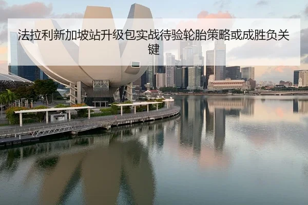 法拉利新加坡站升级包实战待验轮胎策略或成胜负关键