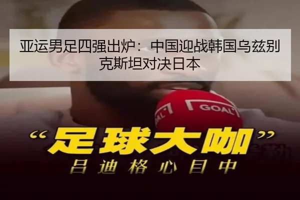 亚运男足四强出炉：中国迎战韩国乌兹别克斯坦对决日本